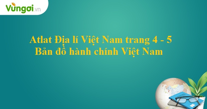 Atlat Địa lí Việt Nam trang 4 -5 _ Bản đồ hành chính