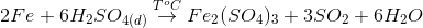 2Fe + 6{H_2}S{O_{4(d)}}\overset{T^{o}C}{\rightarrow}F{e_2}{(S{O_4})_3} + 3S{O_2} + 6{H_2}O