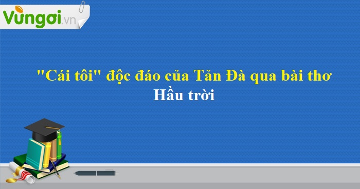 Cái Tôi Độc Đáo Của Tản Đà Qua Bài Thơ Hầu Trời