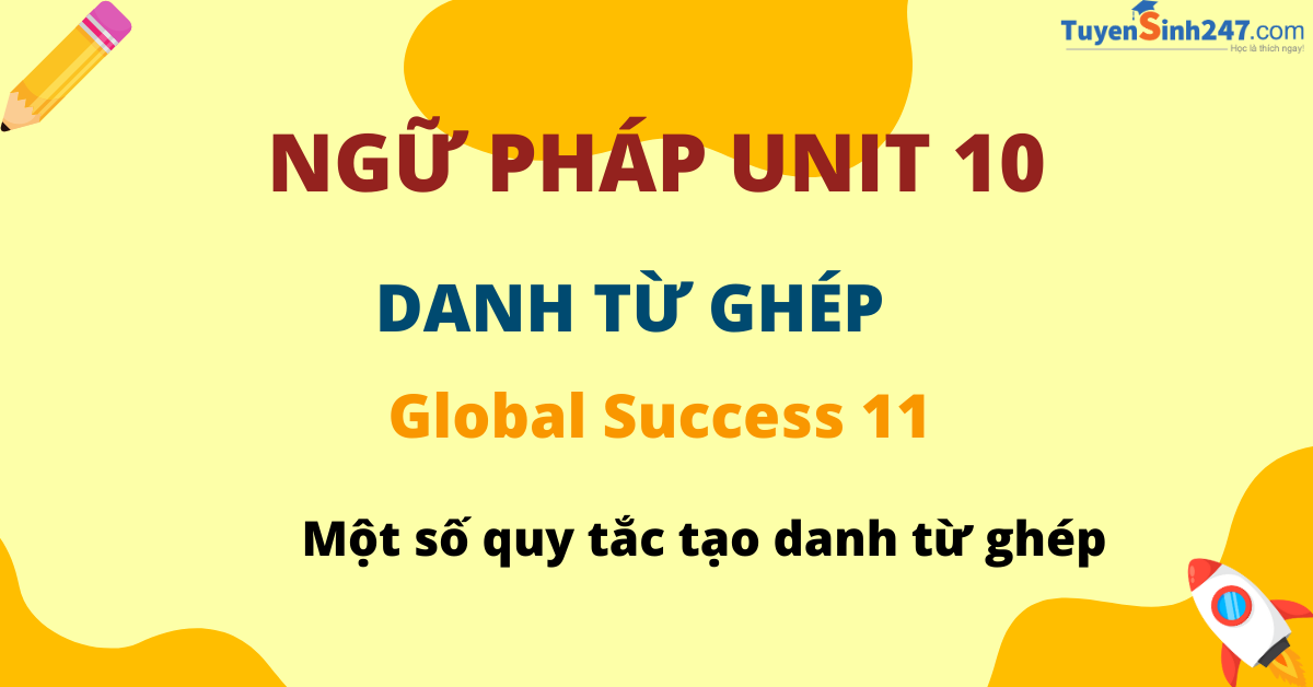 Lý Thuyết Ngữ Pháp Danh Từ Ghép Môn Tiếng Anh Global Success Lớp 11 Kết Nối Tri Thức Với Cuộc Sống 0145